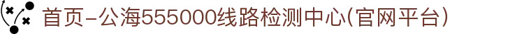 首页-公海555000线路检测中心(官网平台）